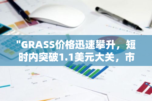 "GRASS价格迅速攀升，短时内突破1.1美元大关，市场反应热烈"