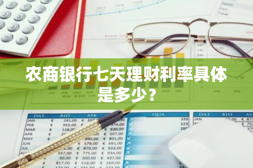 农商银行七天理财利率具体是多少？