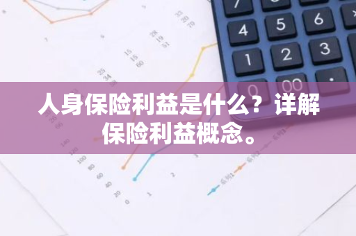 人身保险利益是什么？详解保险利益概念。