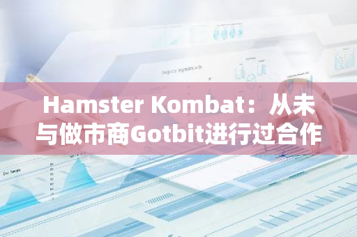 Hamster Kombat：从未与做市商Gotbit进行过合作