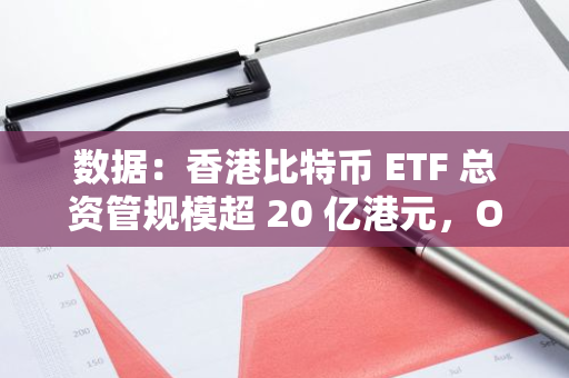 数据：香港比特币 ETF 总资管规模超 20 亿港元，OSL 合作商占比逾 6 成