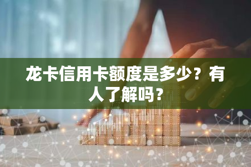 龙卡信用卡额度是多少？有人了解吗？