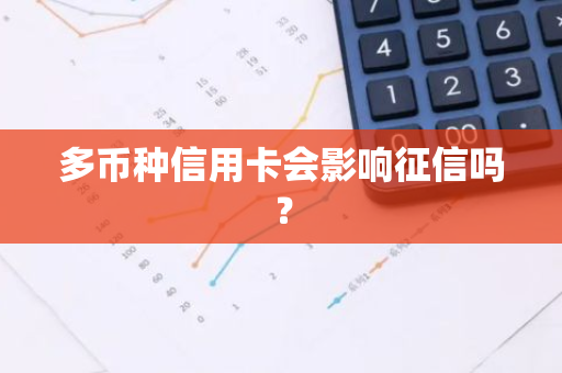 多币种信用卡会影响征信吗？