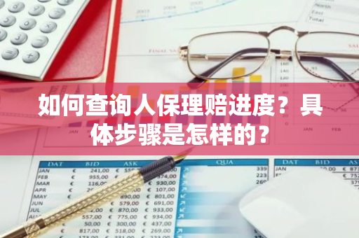 如何查询人保理赔进度？具体步骤是怎样的？