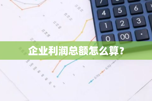 企业利润总额怎么算？