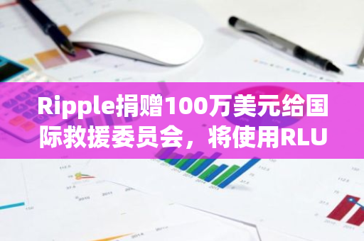 Ripple捐赠100万美元给国际救援委员会，将使用RLUSD进行资金转移以支持救济工作