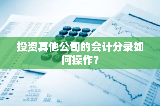 投资其他公司的会计分录如何操作？