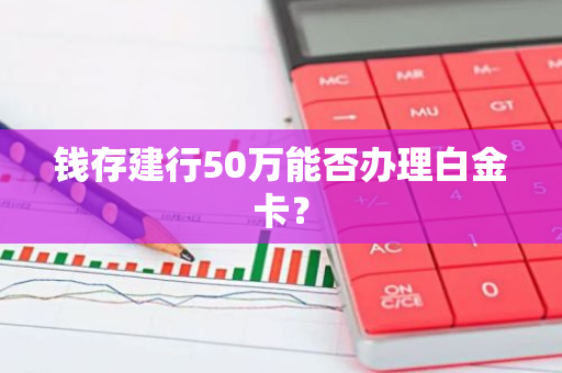 钱存建行50万能否办理白金卡？