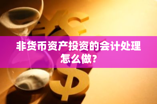 非货币资产投资的会计处理怎么做？