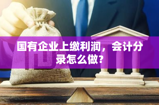 国有企业上缴利润，会计分录怎么做？