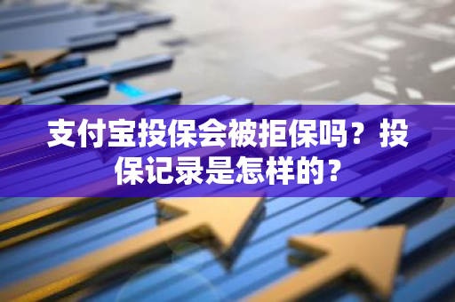 支付宝投保会被拒保吗？投保记录是怎样的？