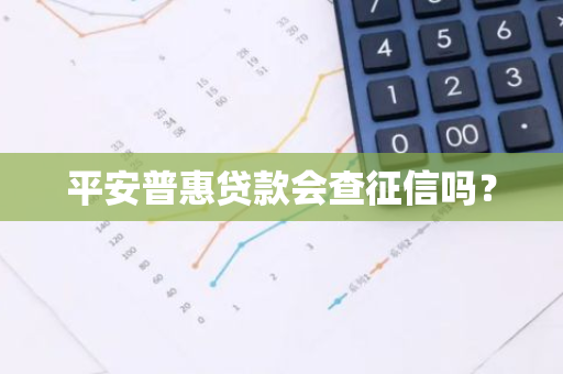 平安普惠贷款会查征信吗？