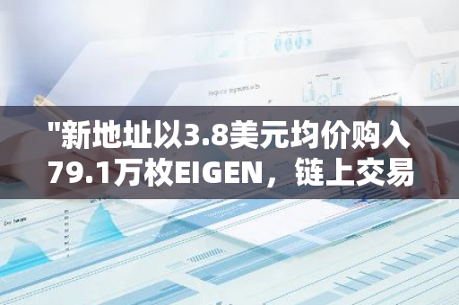 "新地址以3.8美元均价购入79.1万枚EIGEN，链上交易活动再添一笔"