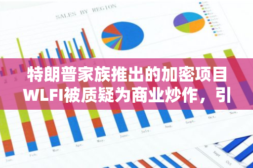 特朗普家族推出的加密项目WLFI被质疑为商业炒作，引发外界对其真实意图的猜测