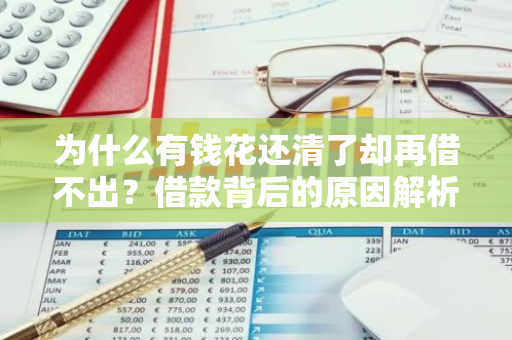 为什么有钱花还清了却再借不出？借款背后的原因解析。