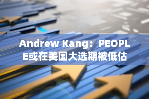 Andrew Kang：PEOPLE或在美国大选期被低估