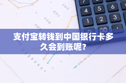 支付宝转钱到中国银行卡多久会到账呢？