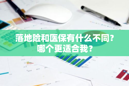 落地险和医保有什么不同？哪个更适合我？