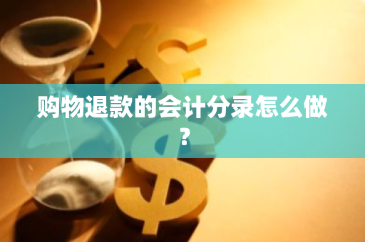 购物退款的会计分录怎么做？