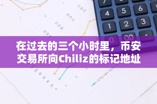 在过去的三个小时里，币安交易所向Chiliz的标记地址转移了价值3亿枚的CHZ代币。