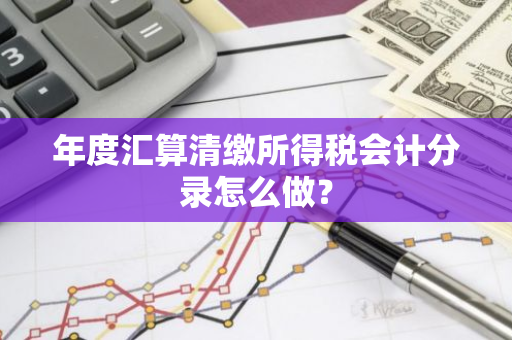 年度汇算清缴所得税会计分录怎么做？