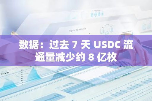 数据：过去 7 天 USDC 流通量减少约 8 亿枚