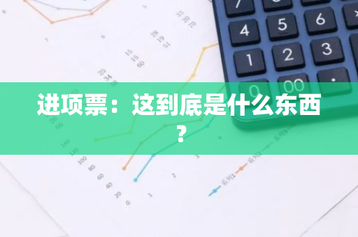 进项票：这到底是什么东西？