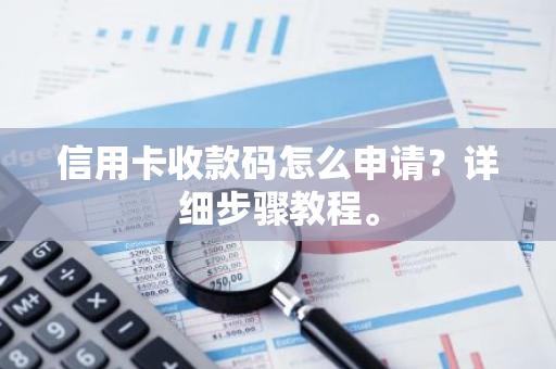 信用卡收款码怎么申请？详细步骤教程。