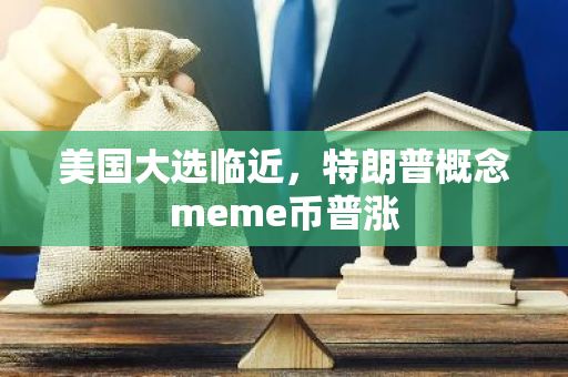 美国大选临近，特朗普概念meme币普涨