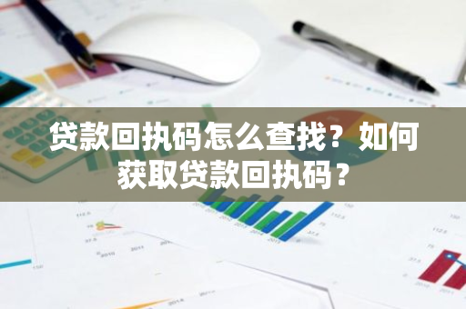 贷款回执码怎么查找？如何获取贷款回执码？