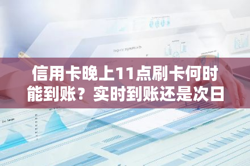 信用卡晚上11点刷卡何时能到账？实时到账还是次日到账？