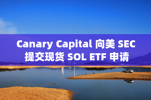 Canary Capital 向美 SEC 提交现货 SOL ETF 申请