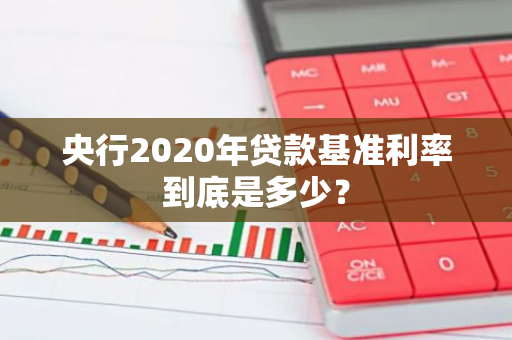 央行2020年贷款基准利率到底是多少？