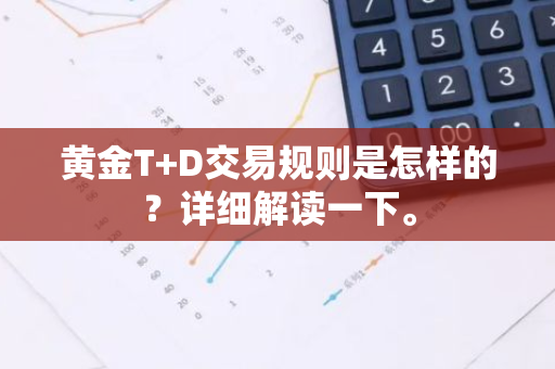 黄金T D交易规则是怎样的？详细解读一下。