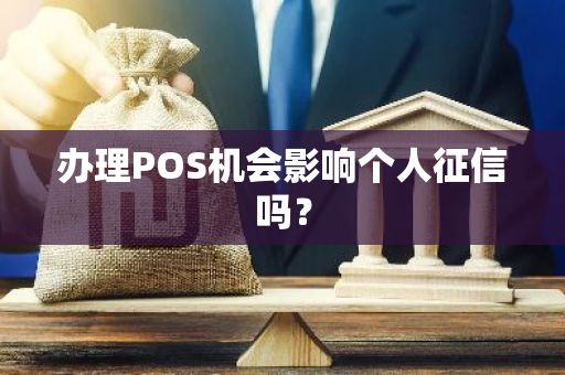 办理POS机会影响个人征信吗？