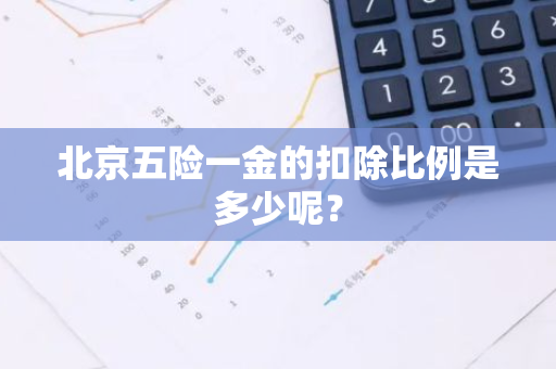 北京五险一金的扣除比例是多少呢？