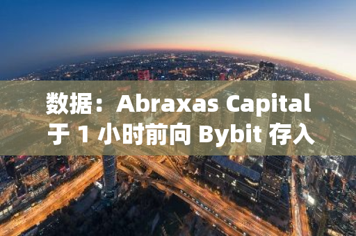 数据：Abraxas Capital 于 1 小时前向 Bybit 存入 1300 万枚 USDC