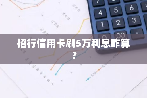 招行信用卡刷5万利息咋算？