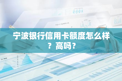 宁波银行信用卡额度怎么样？高吗？