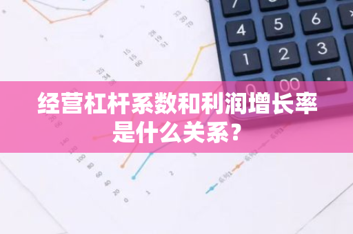 经营杠杆系数和利润增长率是什么关系？