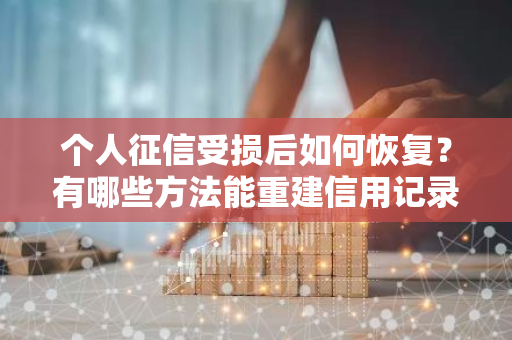 个人征信受损后如何恢复？有哪些方法能重建信用记录？