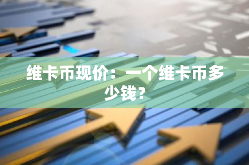 维卡币现价：一个维卡币多少钱？