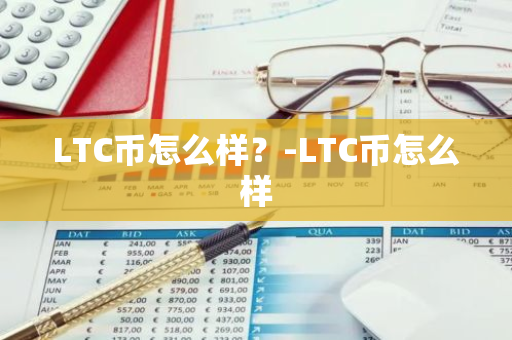 LTC币怎么样？-LTC币怎么样