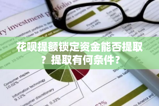 花呗提额锁定资金能否提取？提取有何条件？