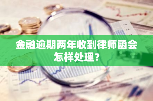 金融逾期两年收到律师函会怎样处理？