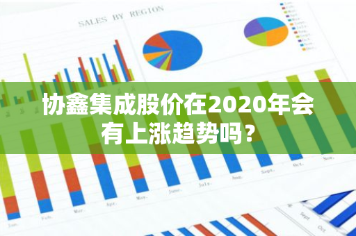 协鑫集成股价在2020年会有上涨趋势吗？