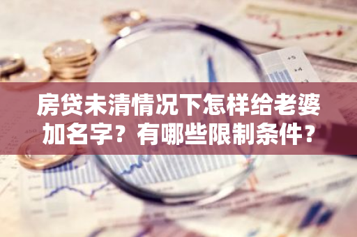 房贷未清情况下怎样给老婆加名字？有哪些限制条件？