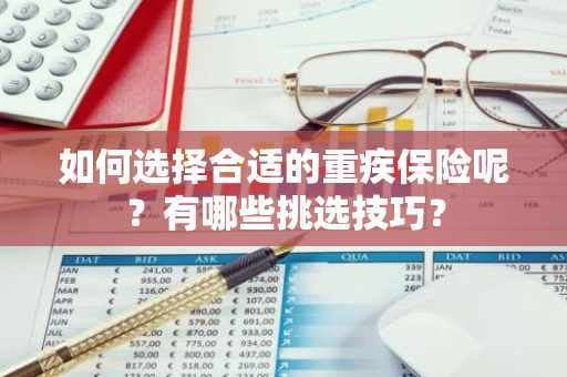 如何选择合适的重疾保险呢？有哪些挑选技巧？