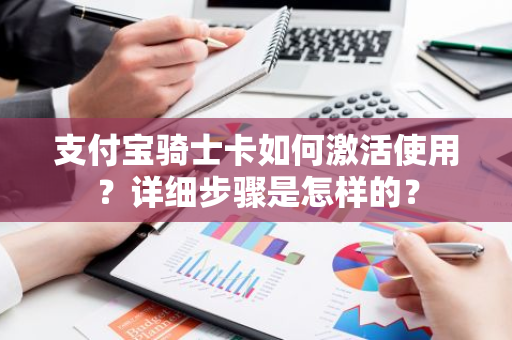 支付宝骑士卡如何激活使用？详细步骤是怎样的？