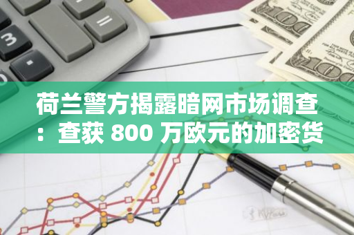 荷兰警方揭露暗网市场调查：查获 800 万欧元的加密货币，两名管理员被捕